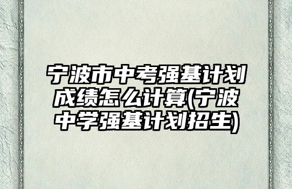 寧波市中考強(qiáng)基計(jì)劃成績(jī)?cè)趺从?jì)算(寧波中學(xué)強(qiáng)基計(jì)劃招生)