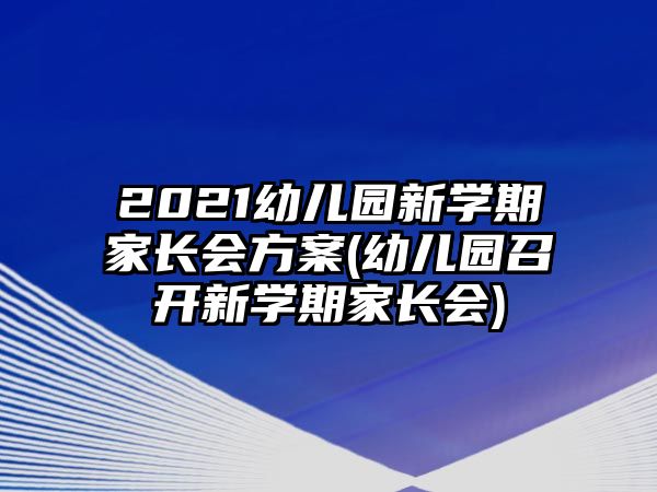 2021幼兒園新學(xué)期家長(zhǎng)會(huì)方案(幼兒園召開(kāi)新學(xué)期家長(zhǎng)會(huì))