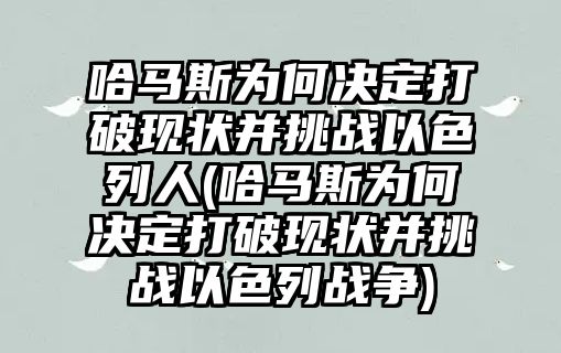 哈馬斯為何決定打破現(xiàn)狀并挑戰(zhàn)以色列人(哈馬斯為何決定打破現(xiàn)狀并挑戰(zhàn)以色列戰(zhàn)爭)