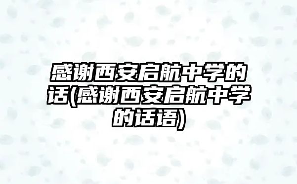 感謝西安啟航中學(xué)的話(感謝西安啟航中學(xué)的話語)