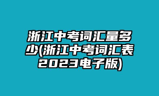 浙江中考詞匯量多少(浙江中考詞匯表2023電子版)