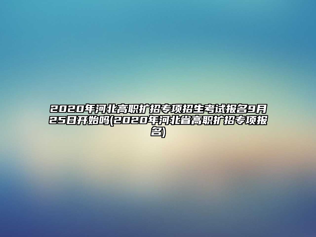 2020年河北高職擴招專項招生考試報名9月25日開始嗎(2020年河北省高職擴招專項報名)