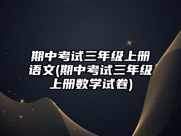 期中考試三年級(jí)上冊語文(期中考試三年級(jí)上冊數(shù)學(xué)試卷)