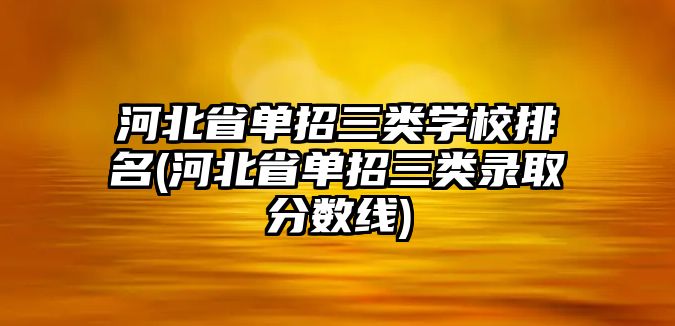 河北省單招三類(lèi)學(xué)校排名(河北省單招三類(lèi)錄取分?jǐn)?shù)線(xiàn))