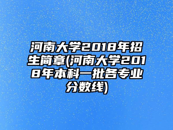 河南大學(xué)2018年招生簡(jiǎn)章(河南大學(xué)2018年本科一批各專業(yè)分?jǐn)?shù)線)