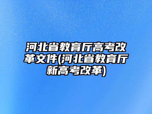 河北省教育廳高考改革文件(河北省教育廳新高考改革)