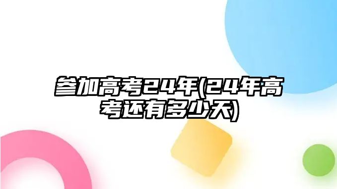 參加高考24年(24年高考還有多少天)