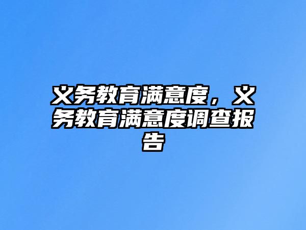 義務(wù)教育滿意度，義務(wù)教育滿意度調(diào)查報告