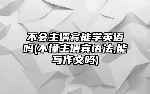 不會主謂賓能學英語嗎(不懂主謂賓語法,能寫作文嗎)