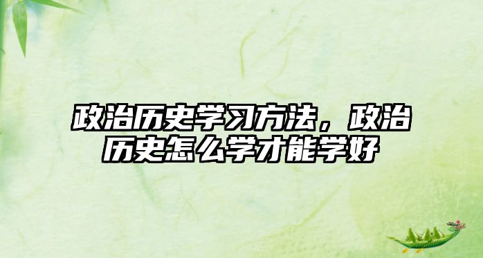 政治歷史學(xué)習(xí)方法，政治歷史怎么學(xué)才能學(xué)好