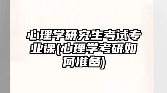 心理學(xué)研究生考試專(zhuān)業(yè)課(心理學(xué)考研如何準(zhǔn)備)