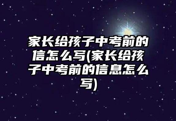 家長給孩子中考前的信怎么寫(家長給孩子中考前的信息怎么寫)