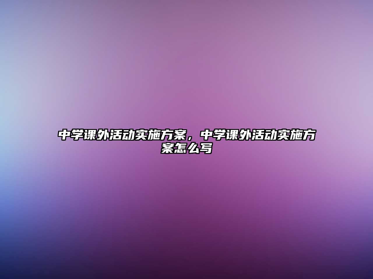 中學(xué)課外活動實施方案，中學(xué)課外活動實施方案怎么寫