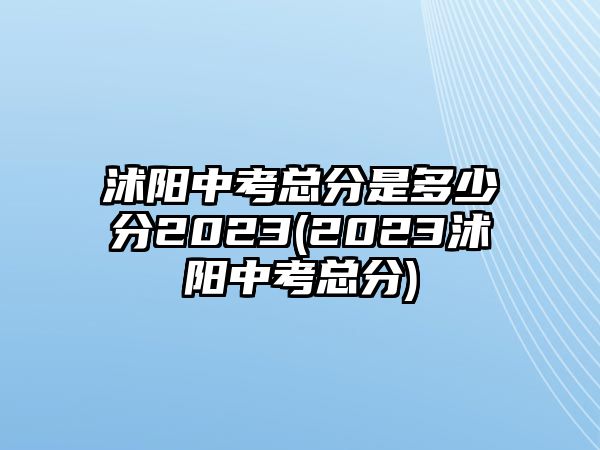 沭陽中考總分是多少分2023(2023沭陽中考總分)