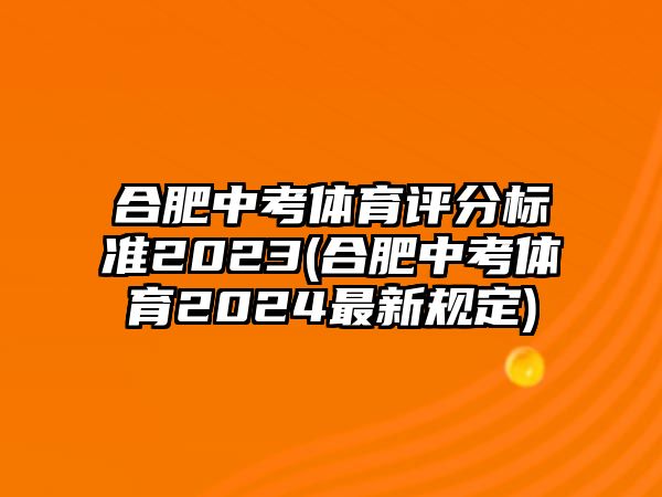 合肥中考體育評分標(biāo)準(zhǔn)2023(合肥中考體育2024最新規(guī)定)