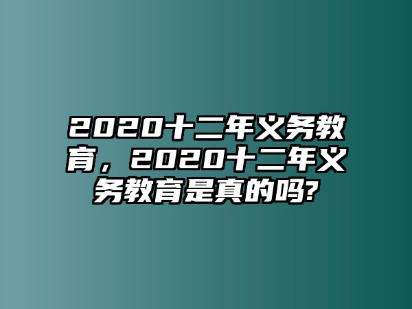 2020十二年義務(wù)教育，2020十二年義務(wù)教育是真的嗎?