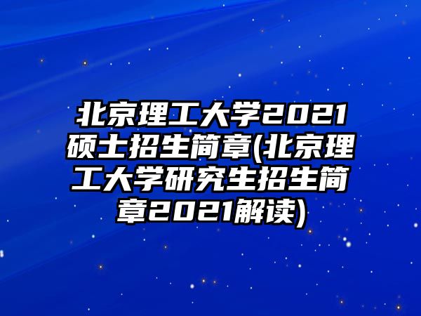 北京理工大學(xué)2021碩士招生簡(jiǎn)章(北京理工大學(xué)研究生招生簡(jiǎn)章2021解讀)