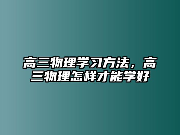 高三物理學習方法，高三物理怎樣才能學好