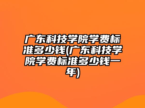 廣東科技學(xué)院學(xué)費(fèi)標(biāo)準(zhǔn)多少錢(廣東科技學(xué)院學(xué)費(fèi)標(biāo)準(zhǔn)多少錢一年)