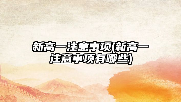 新高一注意事項(xiàng)(新高一注意事項(xiàng)有哪些)