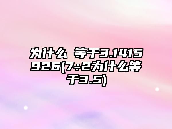 為什么π等于3.1415926(7÷2為什么等于3.5)