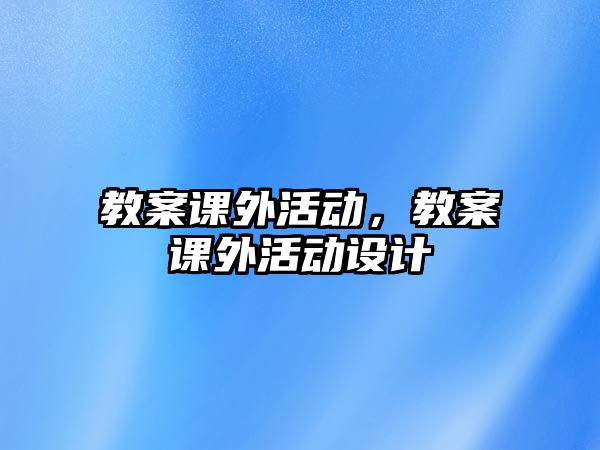 教案課外活動，教案課外活動設(shè)計(jì)