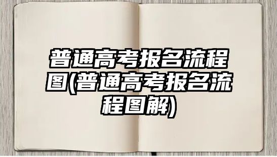 普通高考報(bào)名流程圖(普通高考報(bào)名流程圖解)