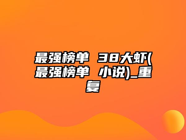 最強(qiáng)榜單 38大蝦(最強(qiáng)榜單 小說(shuō))_重復(fù)