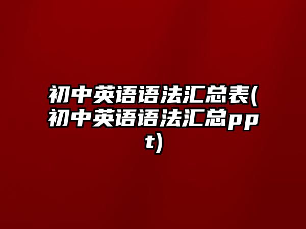 初中英語(yǔ)語(yǔ)法匯總表(初中英語(yǔ)語(yǔ)法匯總ppt)