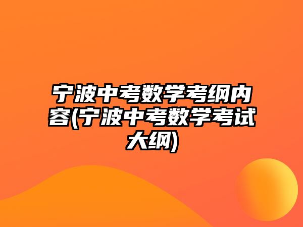 寧波中考數(shù)學(xué)考綱內(nèi)容(寧波中考數(shù)學(xué)考試大綱)