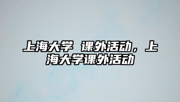 上海大學 課外活動，上海大學課外活動