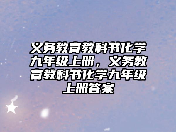 義務(wù)教育教科書化學九年級上冊，義務(wù)教育教科書化學九年級上冊答案