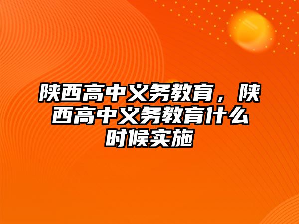 陜西高中義務(wù)教育，陜西高中義務(wù)教育什么時(shí)候?qū)嵤? class=