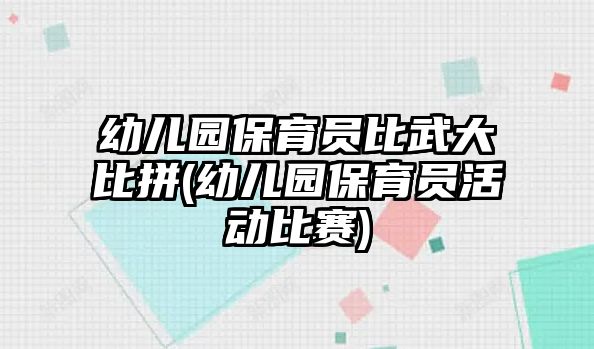 幼兒園保育員比武大比拼(幼兒園保育員活動(dòng)比賽)