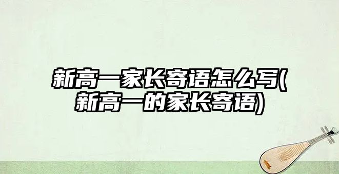 新高一家長寄語怎么寫(新高一的家長寄語)