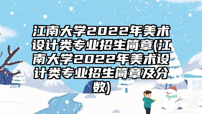 江南大學(xué)2022年美術(shù)設(shè)計(jì)類專業(yè)招生簡章(江南大學(xué)2022年美術(shù)設(shè)計(jì)類專業(yè)招生簡章及分?jǐn)?shù))