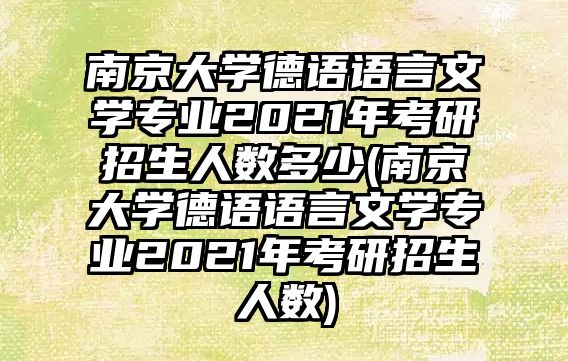 南京大學德語語言文學專業(yè)2021年考研招生人數(shù)多少(南京大學德語語言文學專業(yè)2021年考研招生人數(shù))