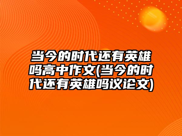 當(dāng)今的時(shí)代還有英雄嗎高中作文(當(dāng)今的時(shí)代還有英雄嗎議論文)