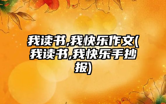 我讀書,我快樂作文(我讀書,我快樂手抄報)