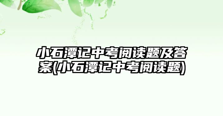 小石潭記中考閱讀題及答案(小石潭記中考閱讀題)