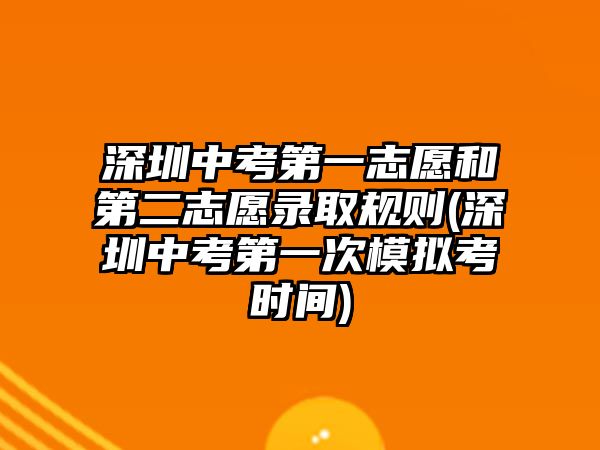 深圳中考第一志愿和第二志愿錄取規(guī)則(深圳中考第一次模擬考時間)