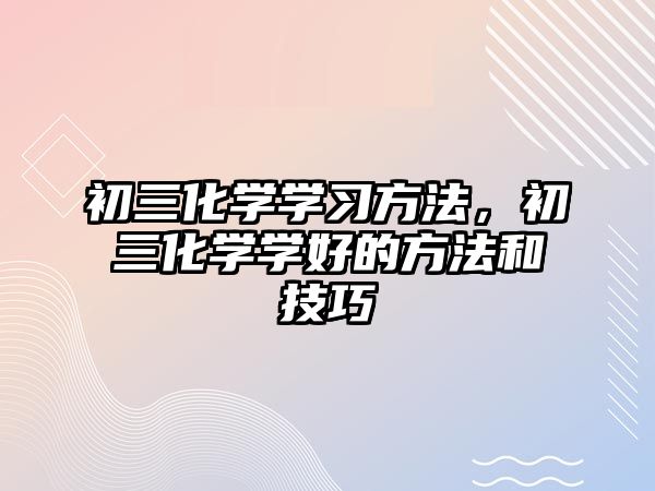 初三化學學習方法，初三化學學好的方法和技巧