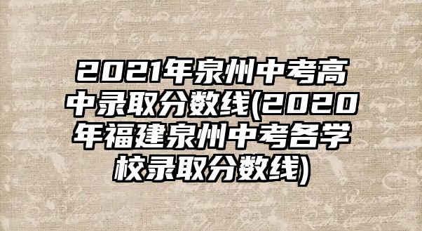 2021年泉州中考高中錄取分?jǐn)?shù)線(2020年福建泉州中考各學(xué)校錄取分?jǐn)?shù)線)