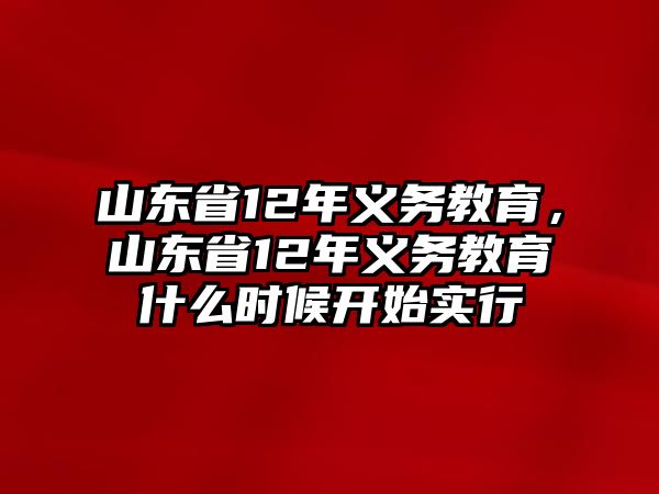 山東省12年義務(wù)教育，山東省12年義務(wù)教育什么時(shí)候開(kāi)始實(shí)行