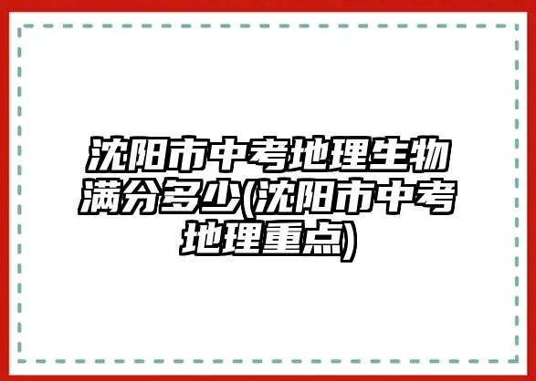 沈陽(yáng)市中考地理生物滿分多少(沈陽(yáng)市中考地理重點(diǎn))