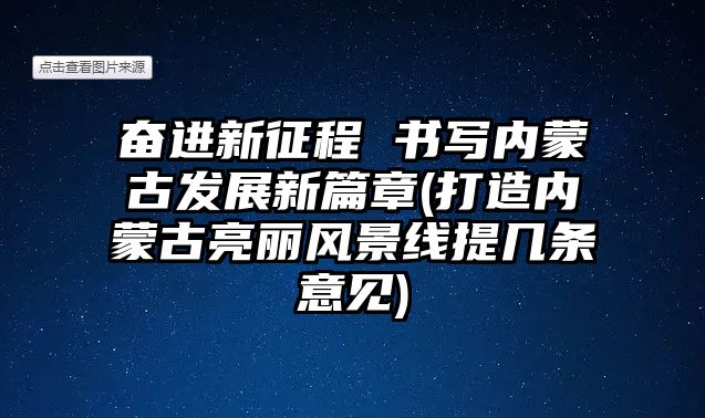 奮進新征程 書寫內(nèi)蒙古發(fā)展新篇章(打造內(nèi)蒙古亮麗風(fēng)景線提幾條意見)