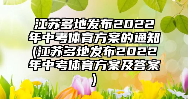 江蘇多地發(fā)布2022年中考體育方案的通知(江蘇多地發(fā)布2022年中考體育方案及答案)