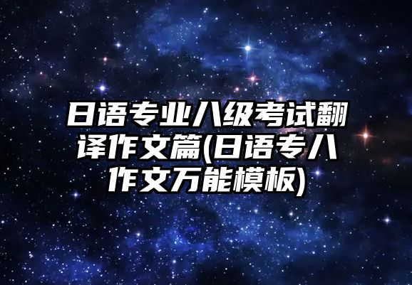 日語專業(yè)八級考試翻譯作文篇(日語專八作文萬能模板)