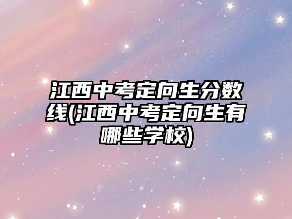 江西中考定向生分?jǐn)?shù)線(江西中考定向生有哪些學(xué)校)