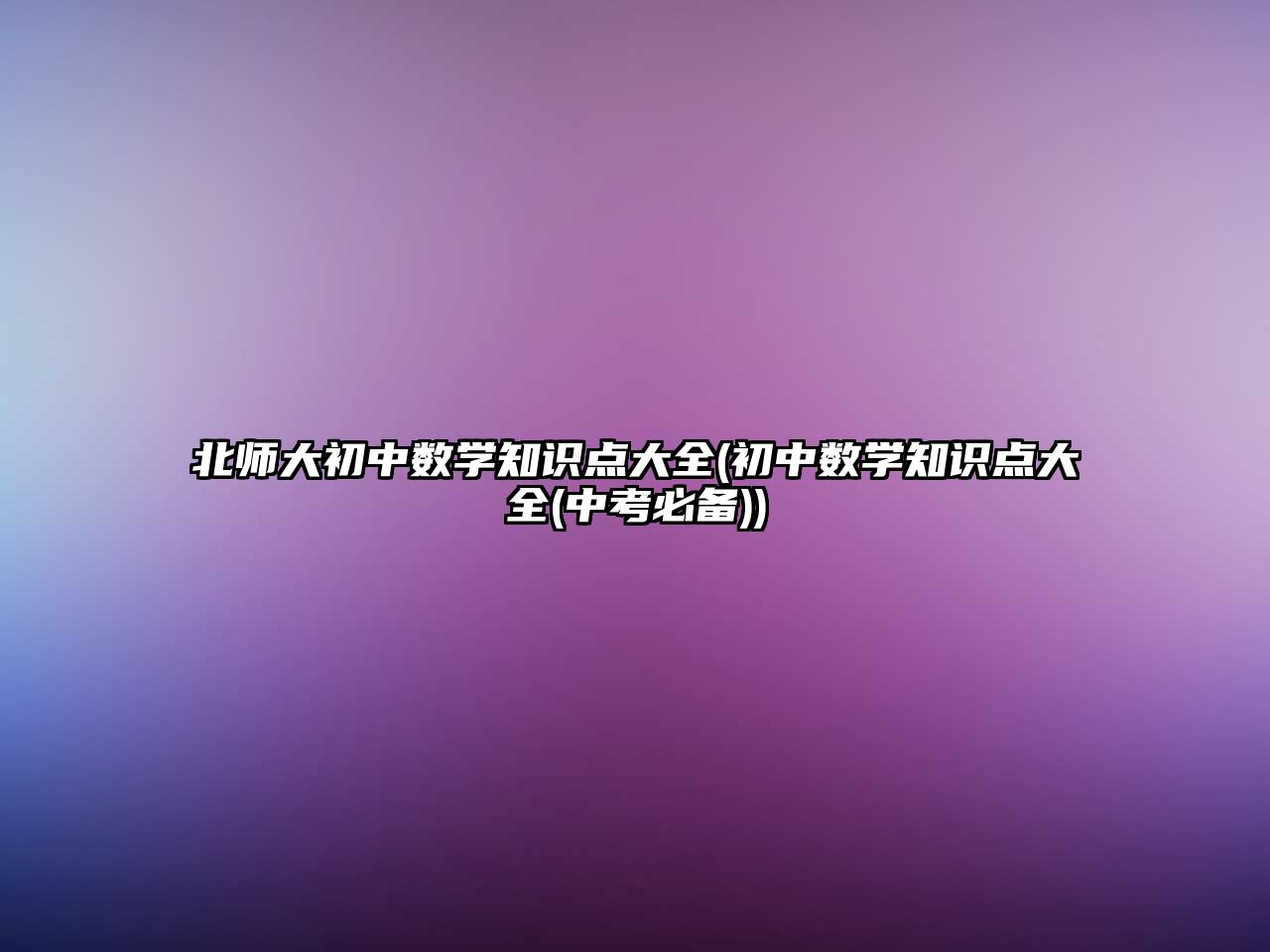 北師大初中數(shù)學(xué)知識(shí)點(diǎn)大全(初中數(shù)學(xué)知識(shí)點(diǎn)大全(中考必備))